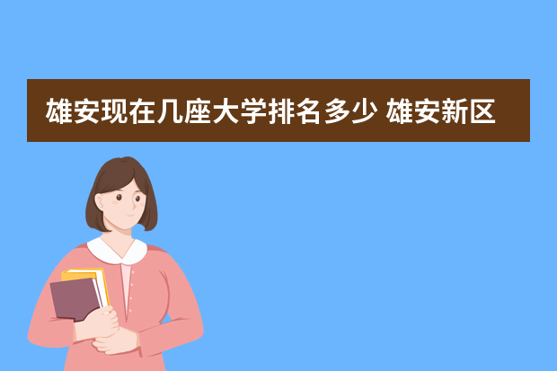 雄安现在几座大学排名多少 雄安新区有哪些大学